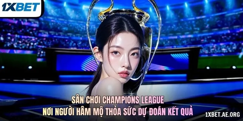 Sân chơi Champions League nơi người hâm mộ thỏa sức dự đoán kết quả