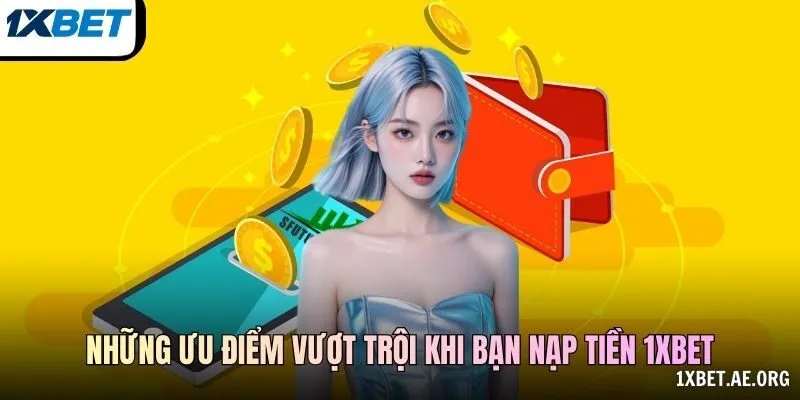 Những ưu điểm vượt trội khi bạn nạp tiền 1xbet