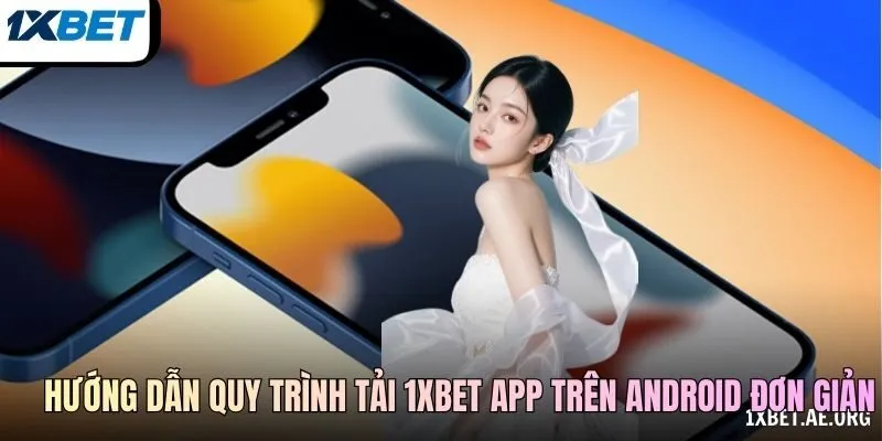Hướng dẫn quy trình tải 1xBET app trên Android đơn giản