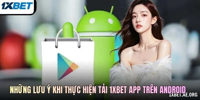 Những lưu ý khi thực hiện tải 1xBET app trên Android